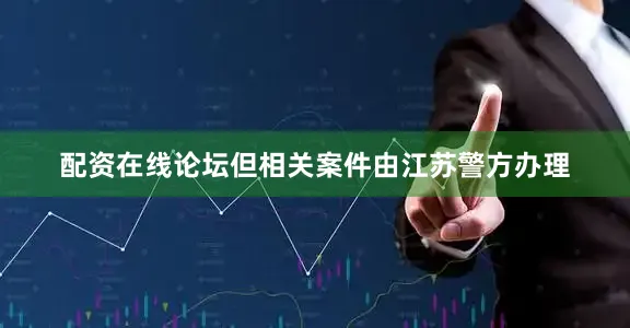 配资在线论坛但相关案件由江苏警方办理