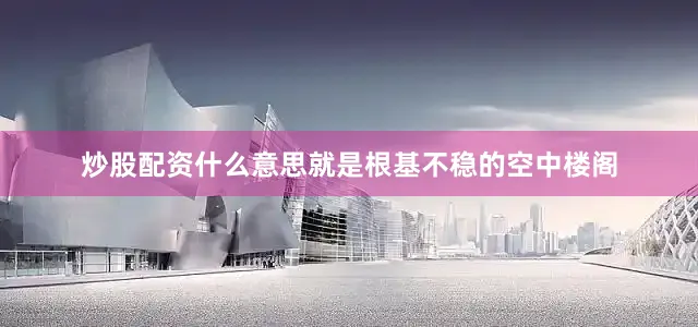 炒股配资什么意思就是根基不稳的空中楼阁