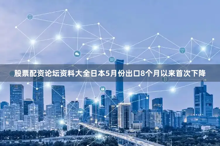股票配资论坛资料大全日本5月份出口8个月以来首次下降