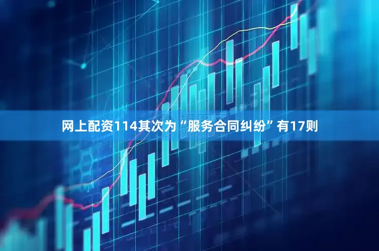 网上配资114其次为“服务合同纠纷”有17则