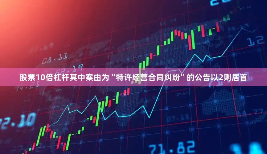 股票10倍杠杆其中案由为“特许经营合同纠纷”的公告以2则居首