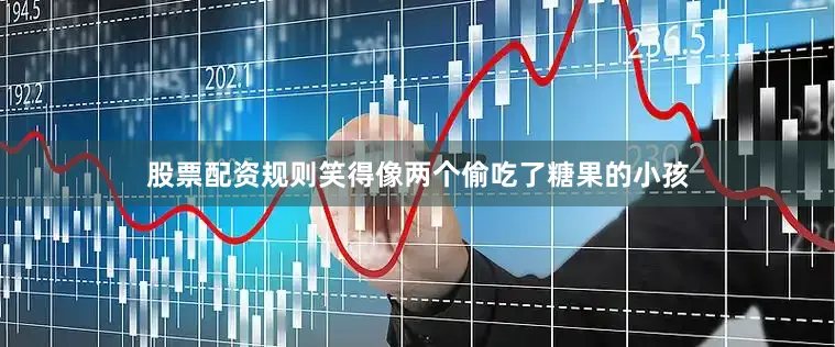 股票配资规则笑得像两个偷吃了糖果的小孩