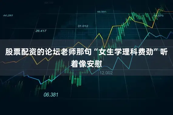 股票配资的论坛老师那句“女生学理科费劲”听着像安慰