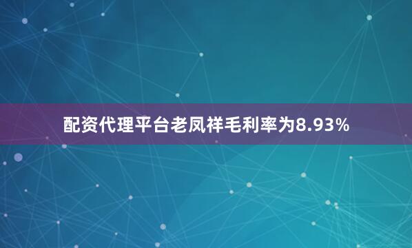 配资代理平台老凤祥毛利率为8.93%