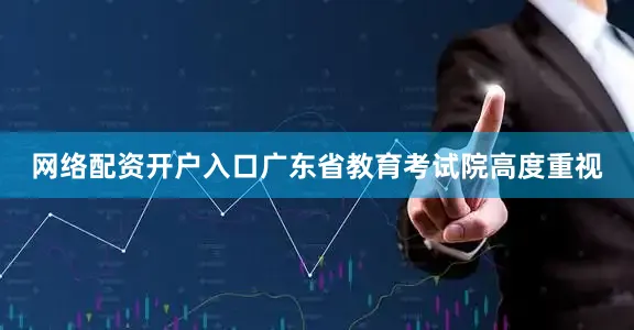 网络配资开户入口广东省教育考试院高度重视