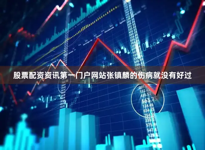股票配资资讯第一门户网站张镇麟的伤病就没有好过