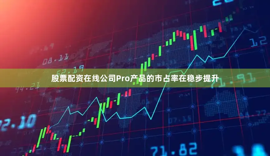 股票配资在线公司Pro产品的市占率在稳步提升