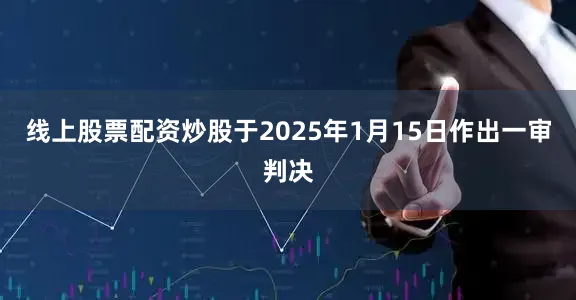 线上股票配资炒股于2025年1月15日作出一审判决