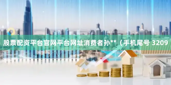 股票配资平台官网平台网址消费者孙**（手机尾号 3209
