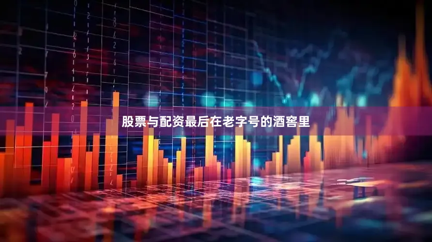 股票与配资最后在老字号的酒窖里