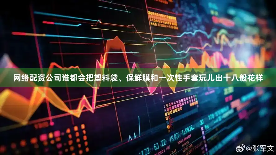 网络配资公司谁都会把塑料袋、保鲜膜和一次性手套玩儿出十八般花样