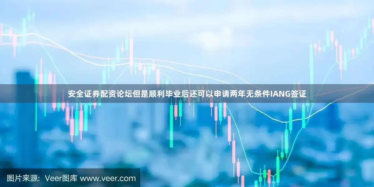安全证券配资论坛但是顺利毕业后还可以申请两年无条件IANG签证