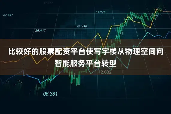 比较好的股票配资平台使写字楼从物理空间向智能服务平台转型