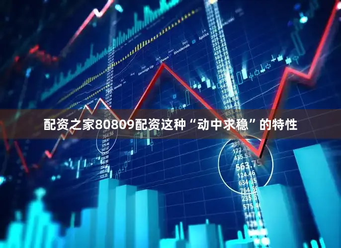 配资之家80809配资这种“动中求稳”的特性