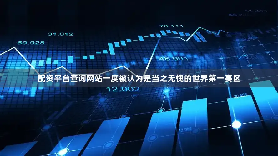 配资平台查询网站一度被认为是当之无愧的世界第一赛区