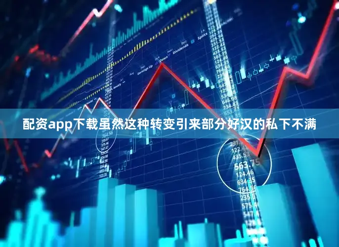 配资app下载虽然这种转变引来部分好汉的私下不满