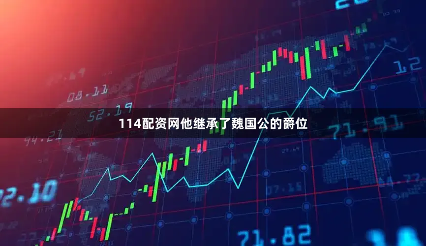 114配资网他继承了魏国公的爵位