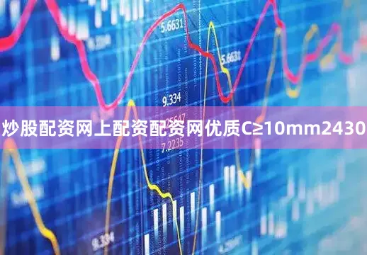 炒股配资网上配资配资网优质C≥10mm2430