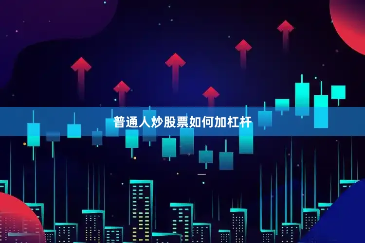 普通人炒股票如何加杠杆