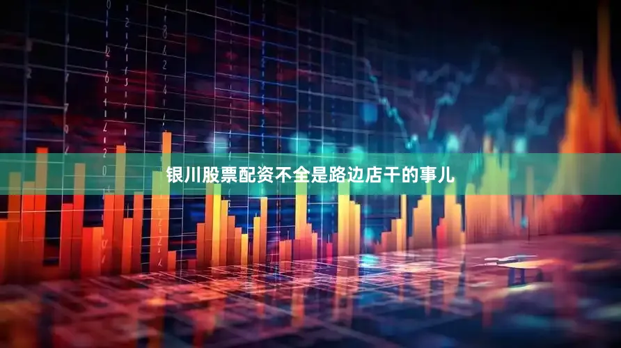 银川股票配资不全是路边店干的事儿