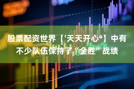 股票配资世界【′天天开心°】中有不少队伍保持了“全胜”战绩