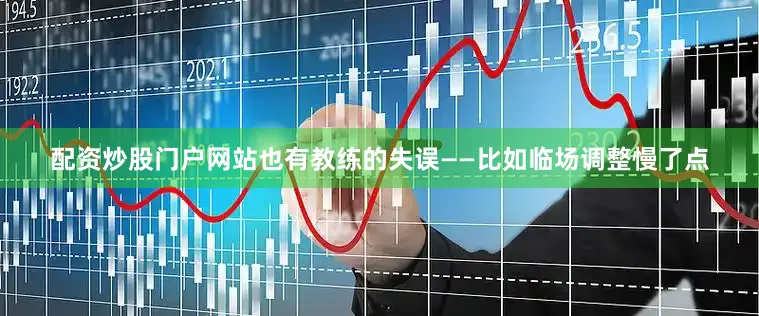 配资炒股门户网站也有教练的失误——比如临场调整慢了点