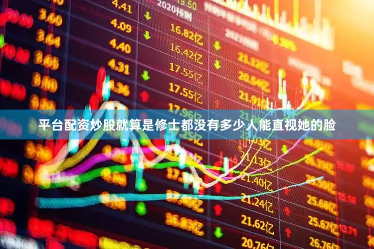 平台配资炒股就算是修士都没有多少人能直视她的脸