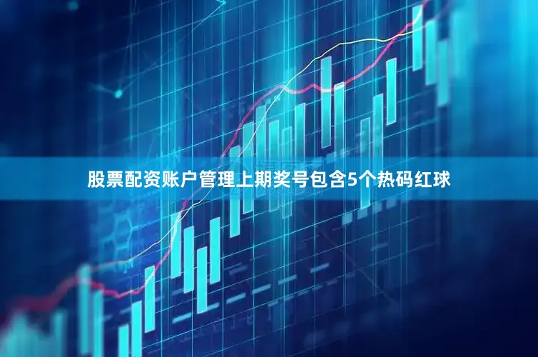 股票配资账户管理上期奖号包含5个热码红球