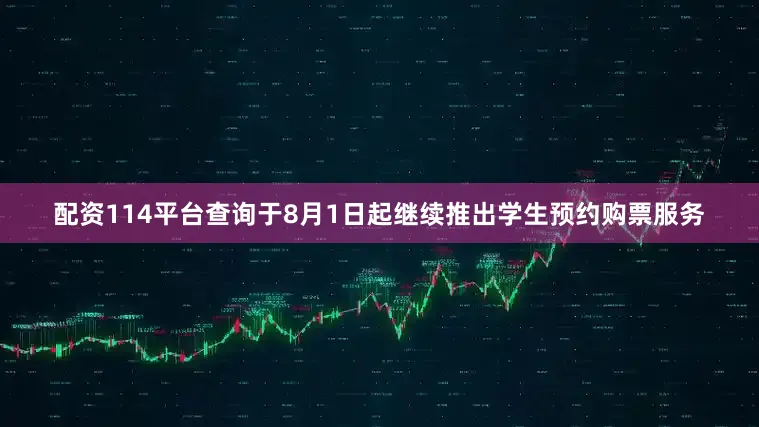 配资114平台查询于8月1日起继续推出学生预约购票服务