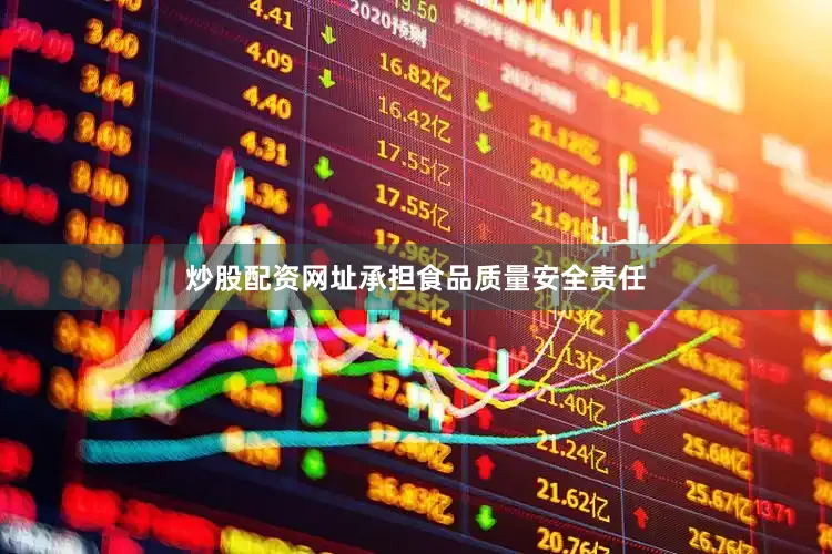 炒股配资网址承担食品质量安全责任