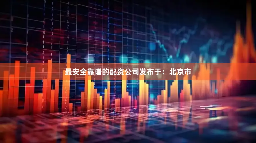 最安全靠谱的配资公司发布于：北京市