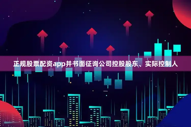 正规股票配资app并书面征询公司控股股东、实际控制人