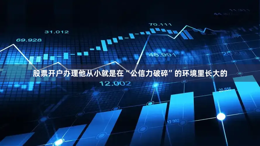 股票开户办理他从小就是在“公信力破碎”的环境里长大的
