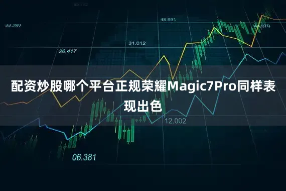 配资炒股哪个平台正规荣耀Magic7Pro同样表现出色