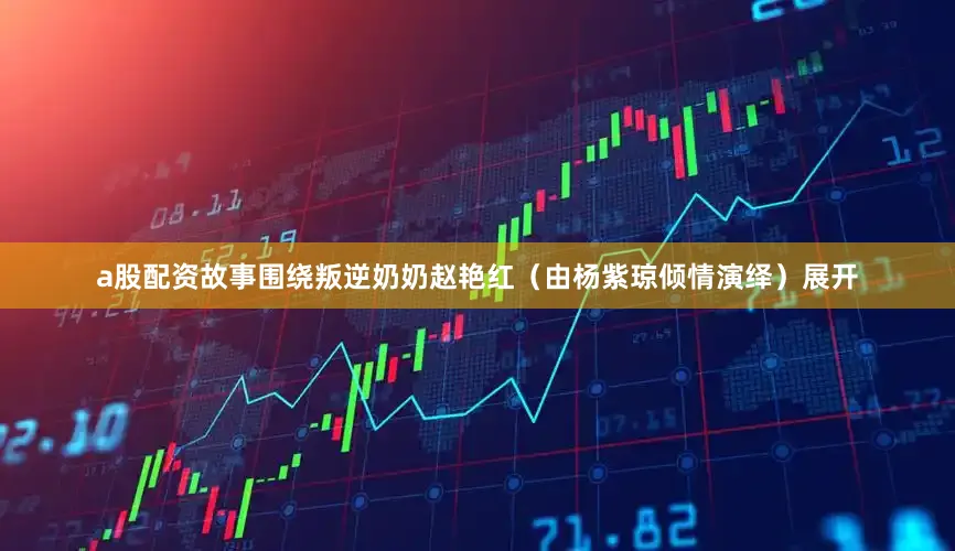 a股配资故事围绕叛逆奶奶赵艳红（由杨紫琼倾情演绎）展开