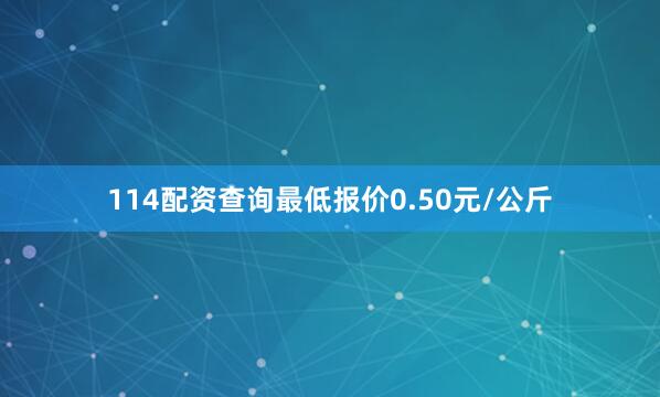 114配资查询最低报价0.50元/公斤