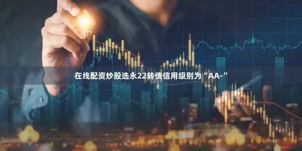 在线配资炒股选永22转债信用级别为“AA-”