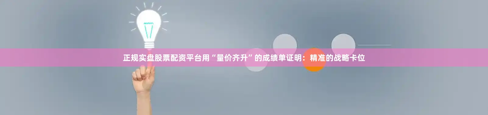 正规实盘股票配资平台用“量价齐升”的成绩单证明：精准的战略卡位