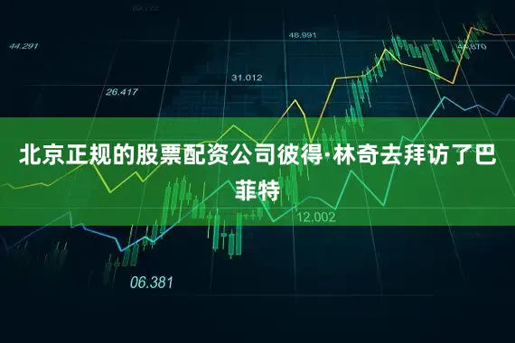 北京正规的股票配资公司彼得·林奇去拜访了巴菲特