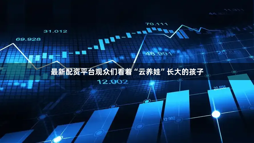 最新配资平台观众们看着“云养娃”长大的孩子