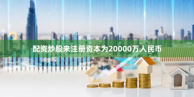 配资炒股来注册资本为20000万人民币