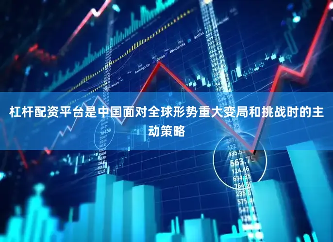 杠杆配资平台是中国面对全球形势重大变局和挑战时的主动策略