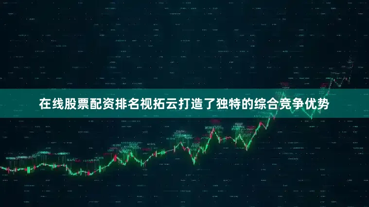 在线股票配资排名视拓云打造了独特的综合竞争优势