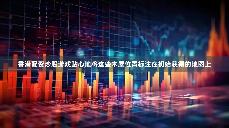 香港配资炒股游戏贴心地将这些木屋位置标注在初始获得的地图上