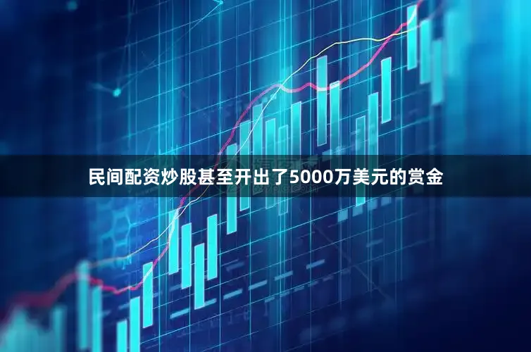民间配资炒股甚至开出了5000万美元的赏金