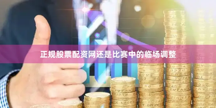 正规股票配资网还是比赛中的临场调整