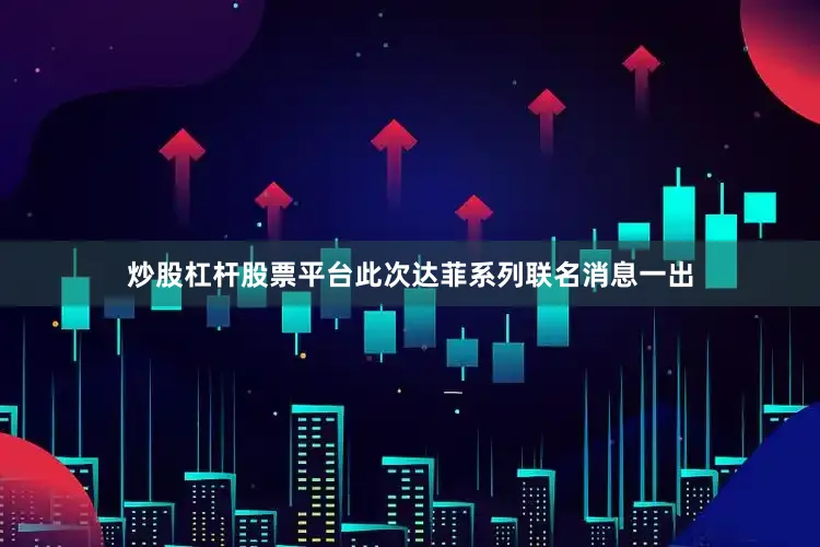 炒股杠杆股票平台此次达菲系列联名消息一出