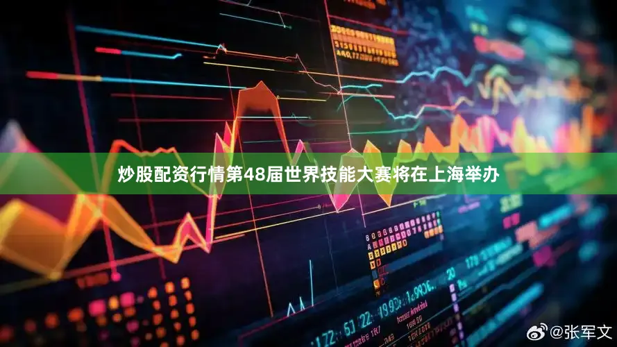 炒股配资行情第48届世界技能大赛将在上海举办
