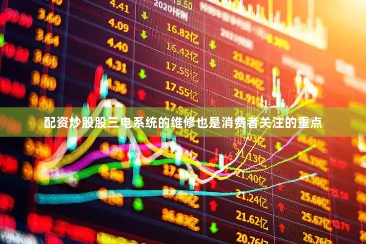 配资炒股股三电系统的维修也是消费者关注的重点