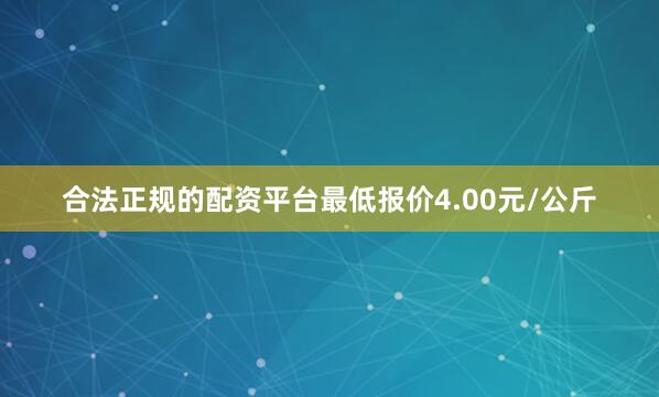 合法正规的配资平台最低报价4.00元/公斤